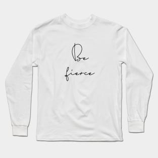 Be fierce Long Sleeve T-Shirt